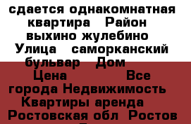 сдается однакомнатная квартира › Район ­ выхино-жулебино › Улица ­ саморканский бульвар › Дом ­ 12 › Цена ­ 35 000 - Все города Недвижимость » Квартиры аренда   . Ростовская обл.,Ростов-на-Дону г.